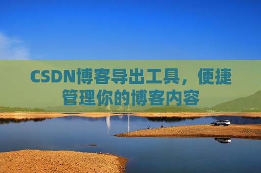 CSDN博客导出工具，便捷管理你的博客内容
